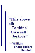 "This above all: To thine own self be true."  William Shakespeare, Hamlet